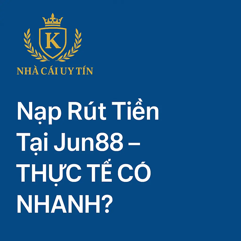Giới thiệu về Nhà Cái Jun88 – Thương Hiệu Cá Cược Được Tin Dùng Tại Việt Nam 2 nạp rút tiền tại jun88 thực tế có nhanh